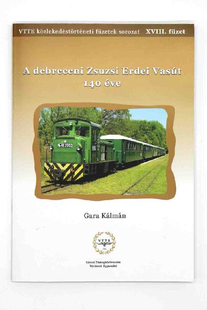 A debreceni Zsuzsi Erdei Vasút 140 éve - VTTE közlekedéstörténeti füzetek sorozat XVIII.