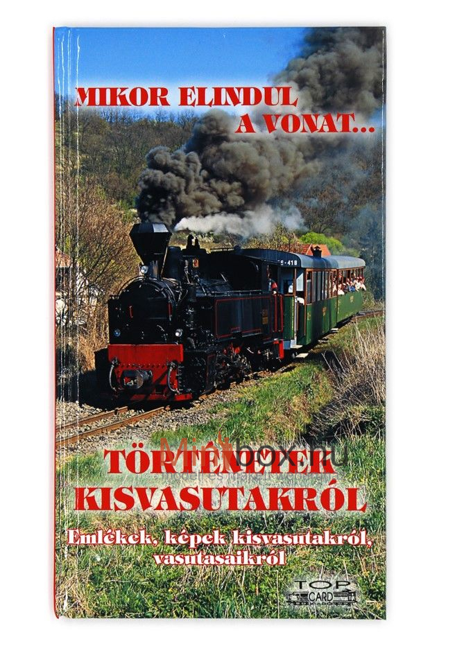 Mikor elindul a vonat sorozat - Történetek kisvasutakról - Emlékek, képek kisvasutakról, vasutasaikról Mikor elindul a vonat sorozat - Történetek kisvasutakról - Emlékek, képek kisvasutakról, vasutasaikról