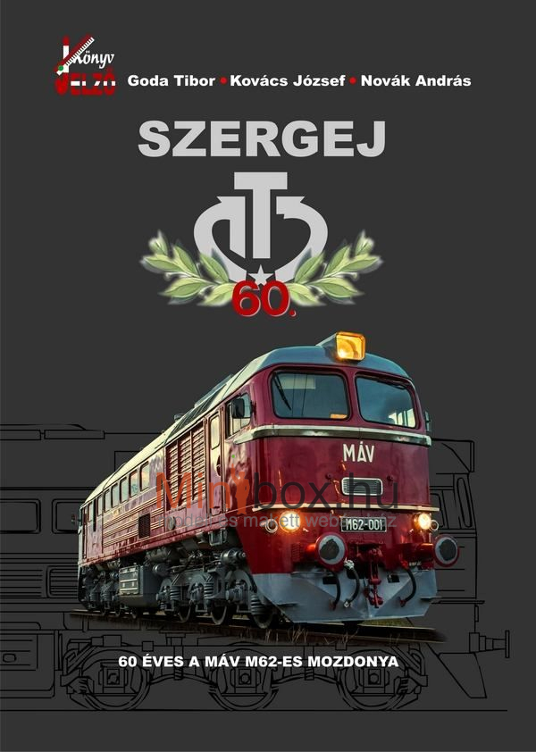 Goda Tibor – Kovács József – Novák András: Szergej - 60 éves a MÁV M62-es mozdonya