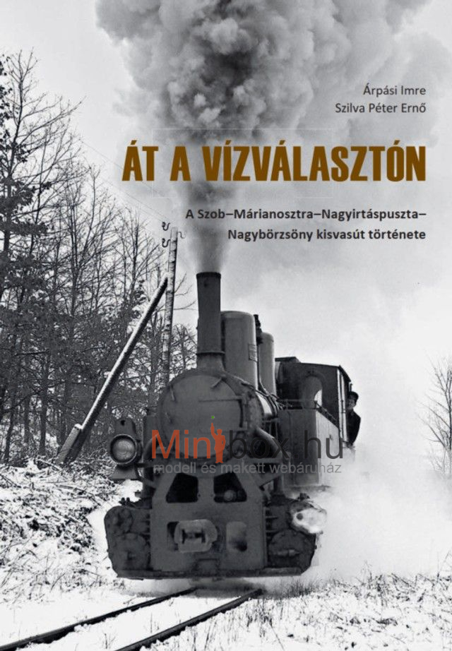 Árpási - Szilva: Át a vízválasztón - A Szob-Márianosztra-Nagyirtáspuszta-Nagybörzsöny kisvasút története Árpási - Szilva: Át a vízválasztón - A Szob-Márianosztra-Nagyirtáspuszta-Nagybörzsöny kisvasút története
